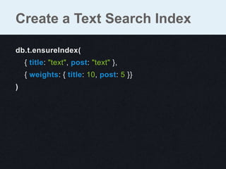 db.t.ensureIndex(
{ title: "text", post: "text" },
{ weights: { title: 10, post: 5 }}
)
Create a Text Search Index
 