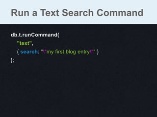 db.t.runCommand(
"text",
{ search: ""my first blog entry"" }
);
Run a Text Search Command
 