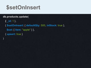 db.products.update(
{ _id: 1 },
{ $setOnInsert: { defaultQty: 500, inStock: true },
$set: { item: "apple" } },
{ upsert: true }
)
$setOnInsert
 