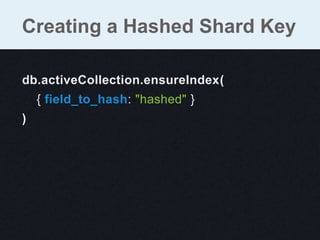 db.activeCollection.ensureIndex(
{ field_to_hash: "hashed" }
)
Creating a Hashed Shard Key
 