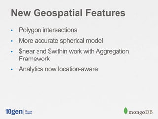 New Geospatial Features
• Polygon intersections
• More accurate spherical model
• $near and $within work with Aggregation
Framework
• Analytics now location-aware
 