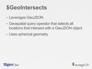 $GeoIntersects
• Leverages GeoJSON
• Geospatial query operator that selects all
locations that intersect with a GeoJSON object
• Uses spherical geometry
 