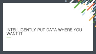 INTELLIGENTLY PUT DATA WHERE YOU
WANT IT
 