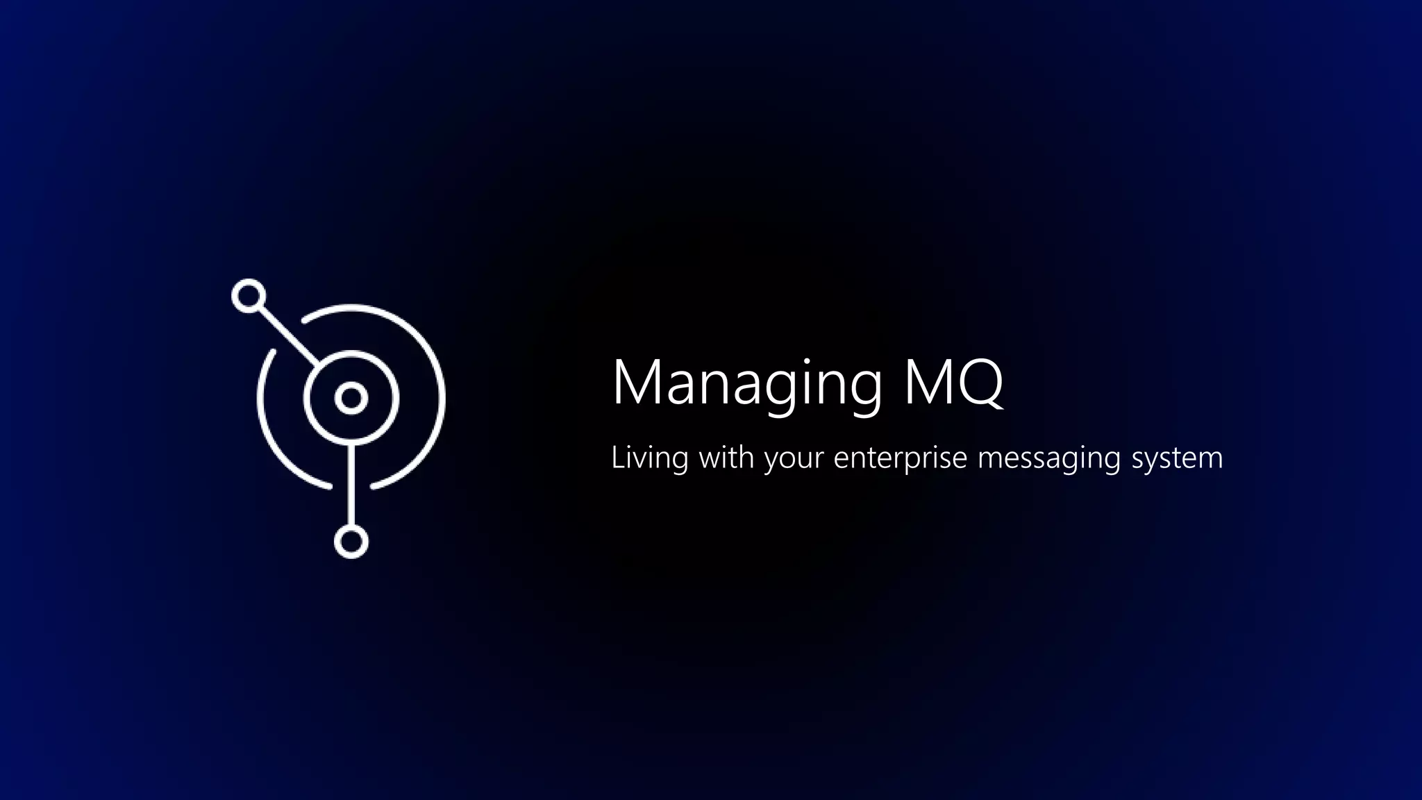 Managing MQ
Living with your enterprise messaging system
 