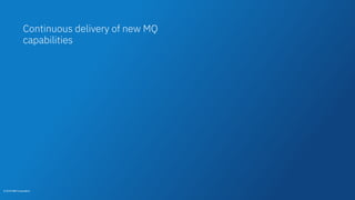© 2018 IBM Corporation
Continuous delivery of new MQ
capabilities
© 2018 IBM Corporation
 