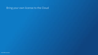 © 2018 IBM Corporation
Bring your own license to the Cloud
© 2018 IBM Corporation
 