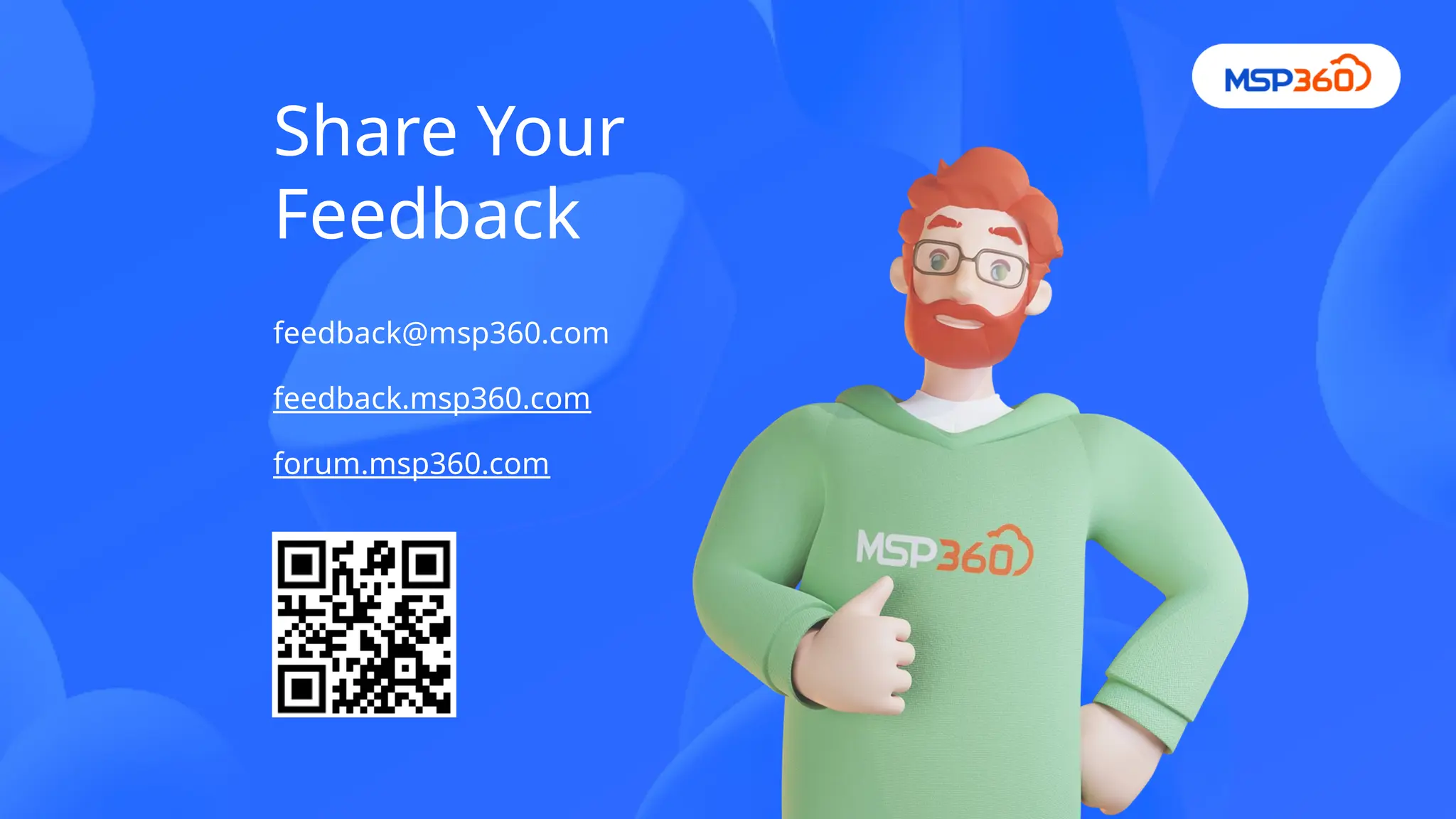 feedback@msp360.com
feedback.msp360.com
forum.msp360.com
Share Your
Feedback
 