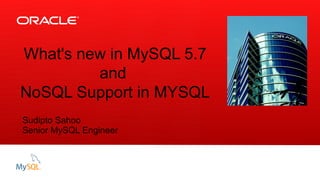 Insert Picture Here
What's new in MySQL 5.7
and
NoSQL Support in MYSQL
Sudipto Sahoo
Senior MySQL Engineer
 