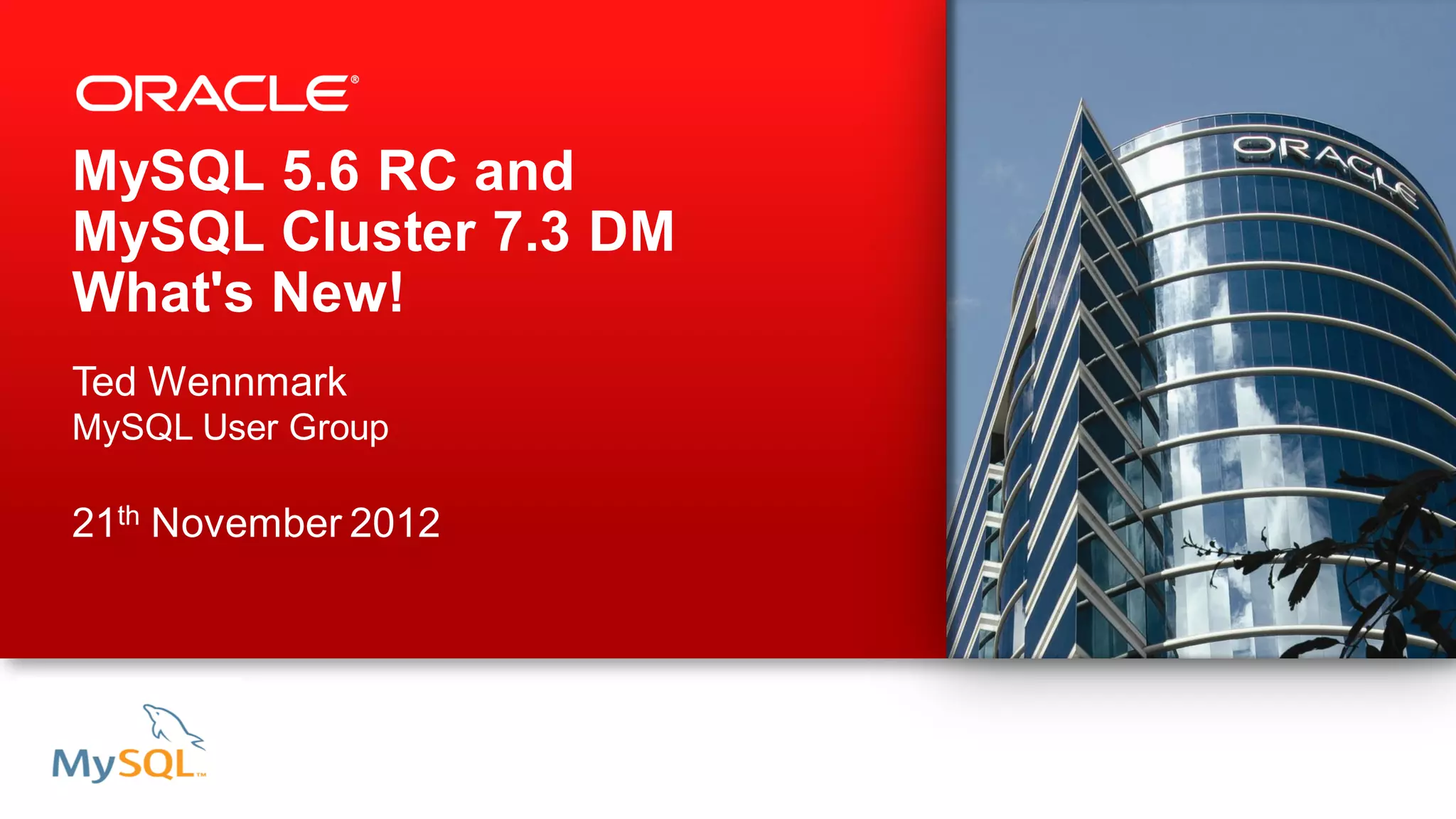 MySQL 5.6 RC and
MySQL Cluster 7.3 DM
What's New!
Ted Wennmark
MySQL User Group

21th November 2012
 