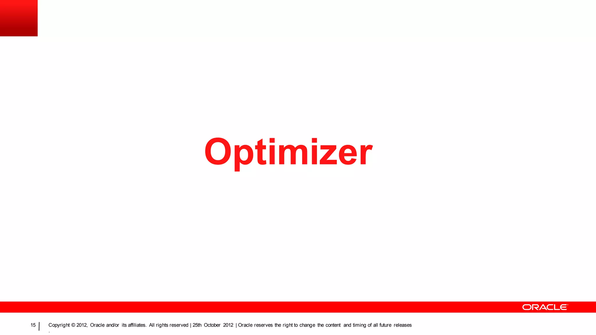 Optimizer



15   Copyright © 2012, Oracle and/or its affiliates. All rights reserved | 25th October 2012 | Oracle reserves the right to change the content and timing of all future releases
     .
 