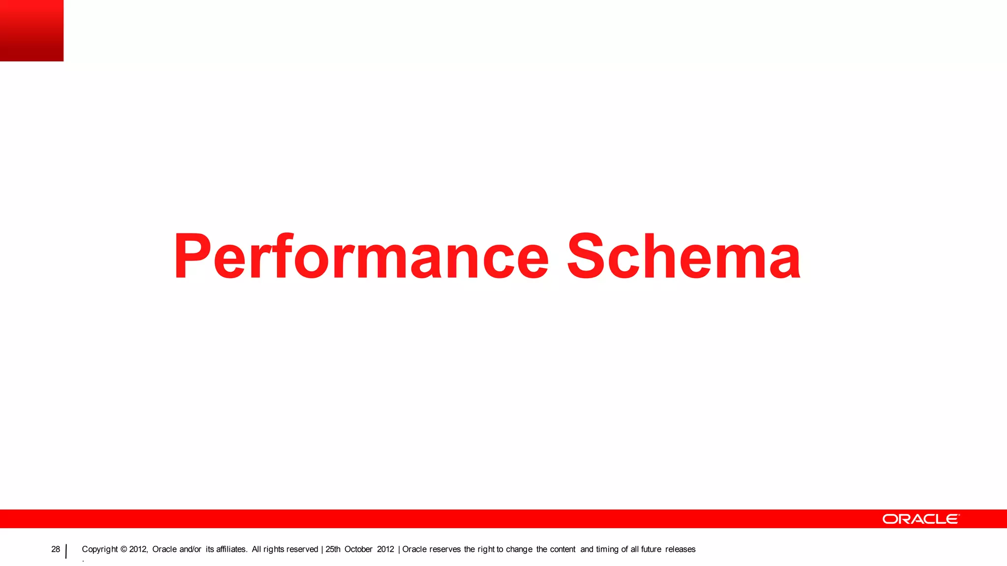 Performance Schema



28   Copyright © 2012, Oracle and/or its affiliates. All rights reserved | 25th October 2012 | Oracle reserves the right to change the content and timing of all future releases
     .
 