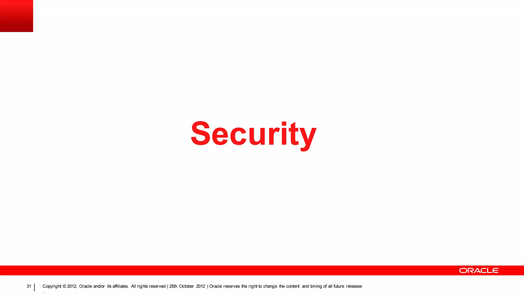 Security



31   Copyright © 2012, Oracle and/or its affiliates. All rights reserved | 25th October 2012 | Oracle reserves the right to change the content and timing of all future releases
     .
 