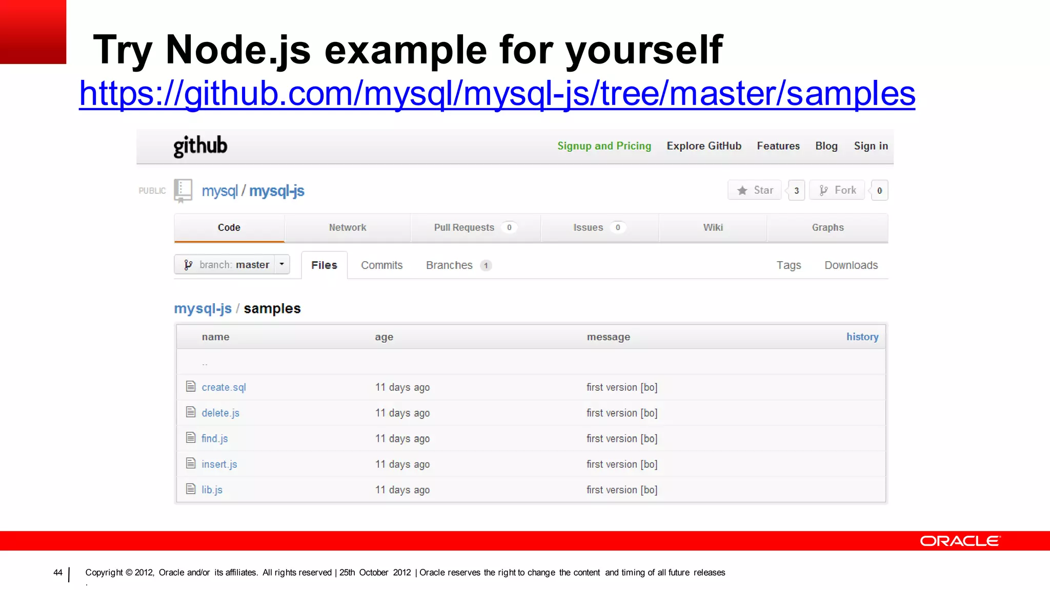 Try Node.js example for yourself
     https://github.com/mysql/mysql-js/tree/master/samples




44   Copyright © 2012, Oracle and/or its affiliates. All rights reserved | 25th October 2012 | Oracle reserves the right to change the content and timing of all future releases
     .
 