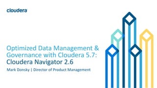 1© Cloudera, Inc. All rights reserved.
Optimized Data Management &
Governance with Cloudera 5.7:
Cloudera Navigator 2.6
Mark Donsky | Director of Product Management
 