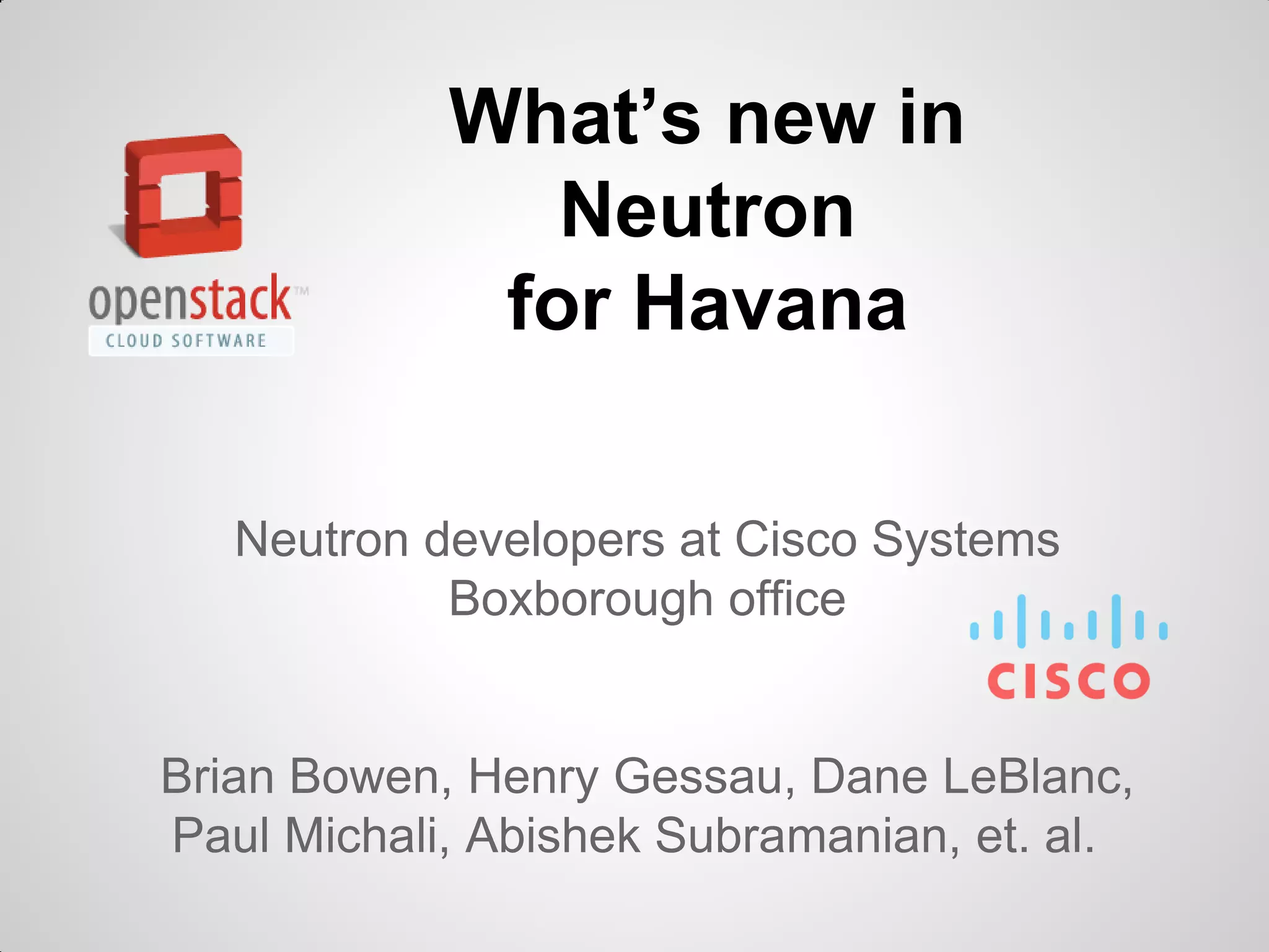 What’s new in
Neutron
for Havana
Neutron developers at Cisco Systems
Boxborough office

Brian Bowen, Henry Gessau, Dane LeBlanc,
Paul Michali, Abishek Subramanian, et. al.

 