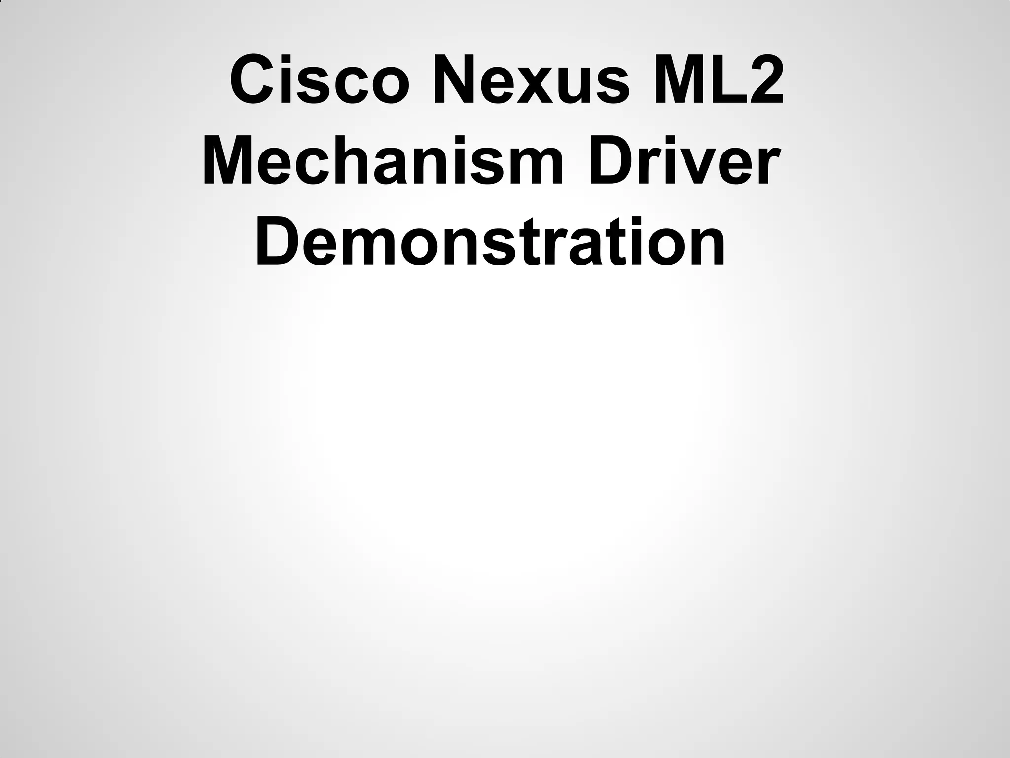 Cisco Nexus ML2
Mechanism Driver
Demonstration

 