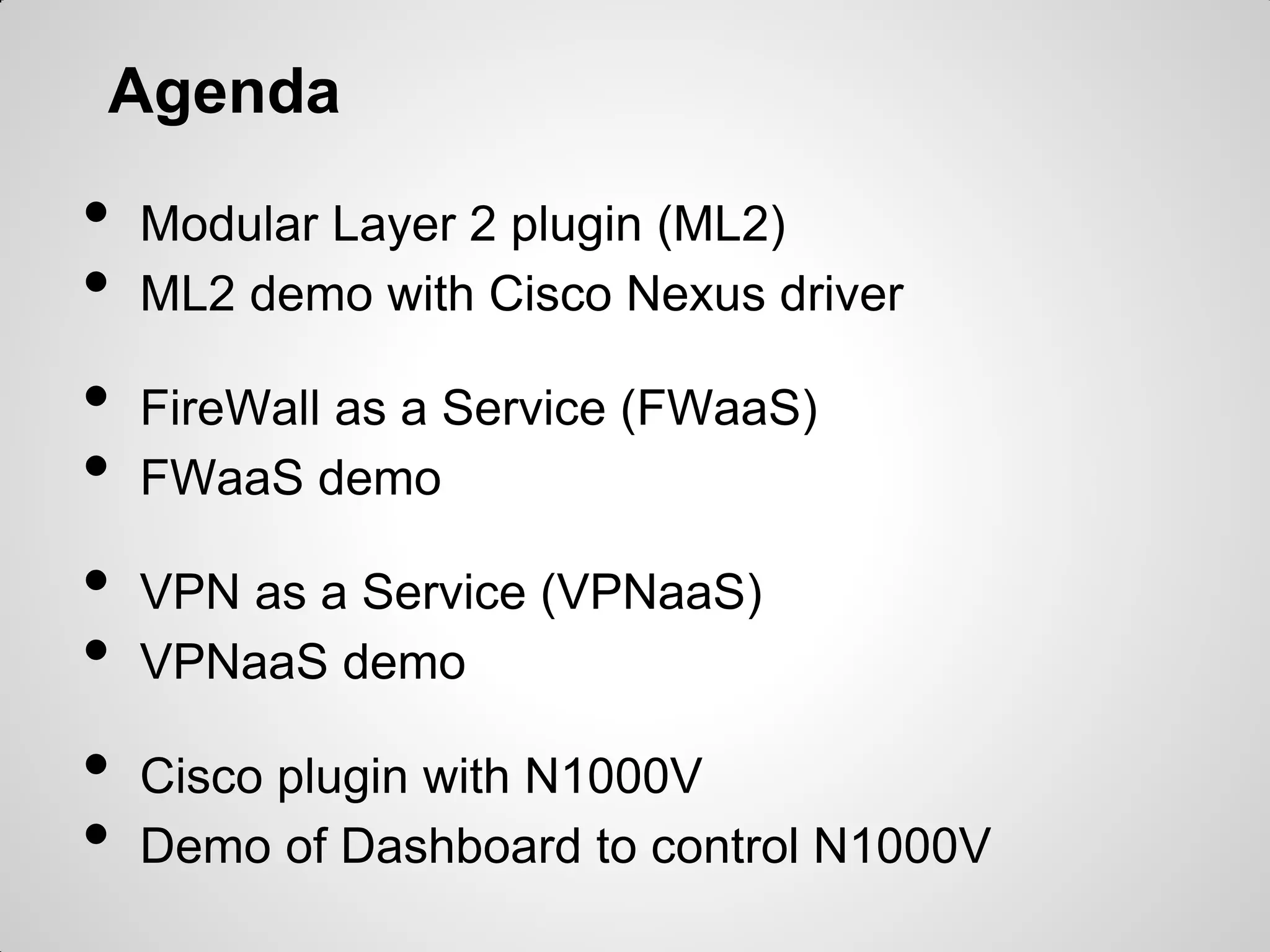 Agenda

•
•
•
•
•
•
•
•

Modular Layer 2 plugin (ML2)
ML2 demo with Cisco Nexus driver
FireWall as a Service (FWaaS)
FWaaS demo
VPN as a Service (VPNaaS)
VPNaaS demo
Cisco plugin with N1000V
Demo of Dashboard to control N1000V

 