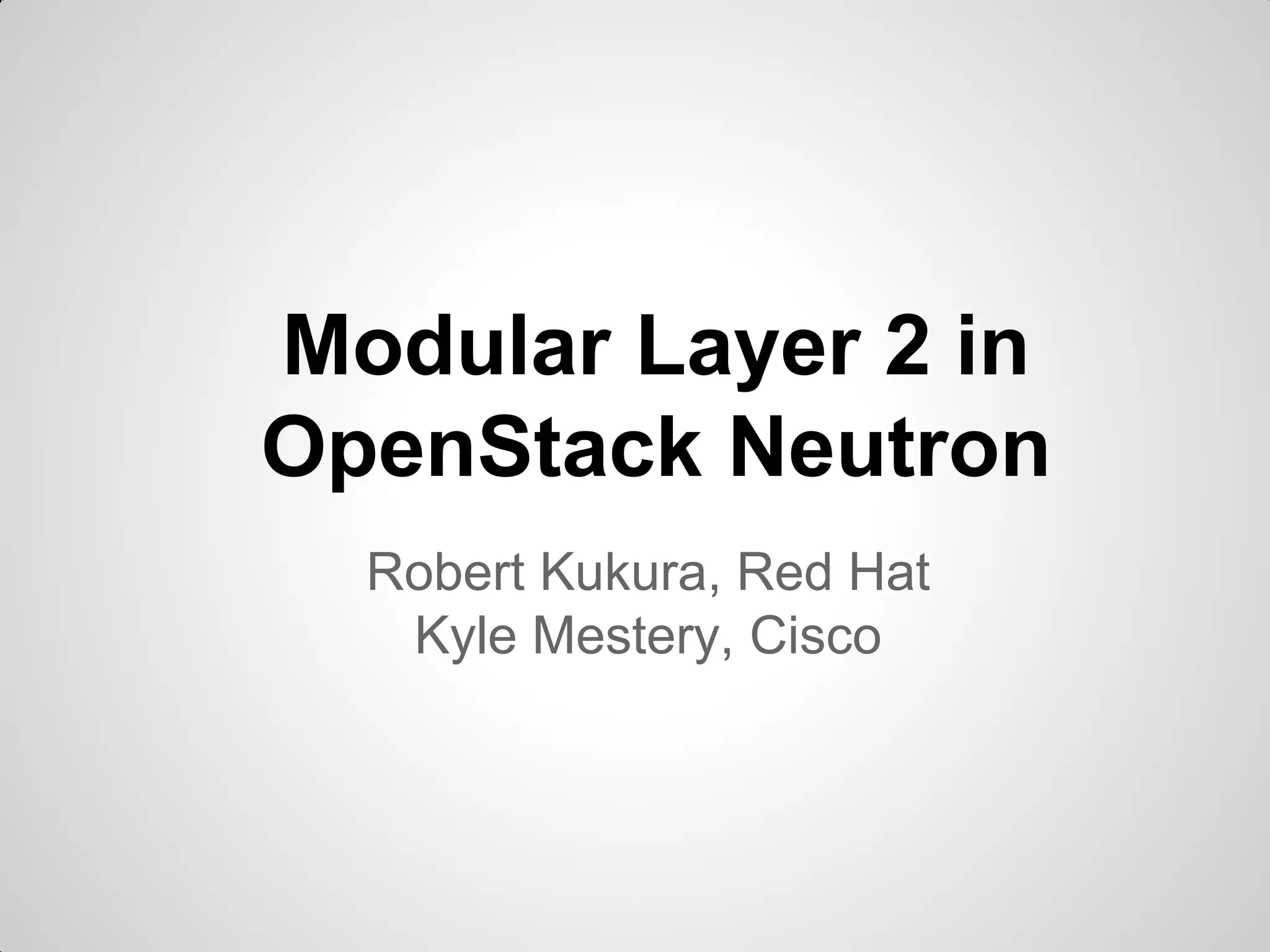 Modular Layer 2 in
OpenStack Neutron
Robert Kukura, Red Hat
Kyle Mestery, Cisco

 