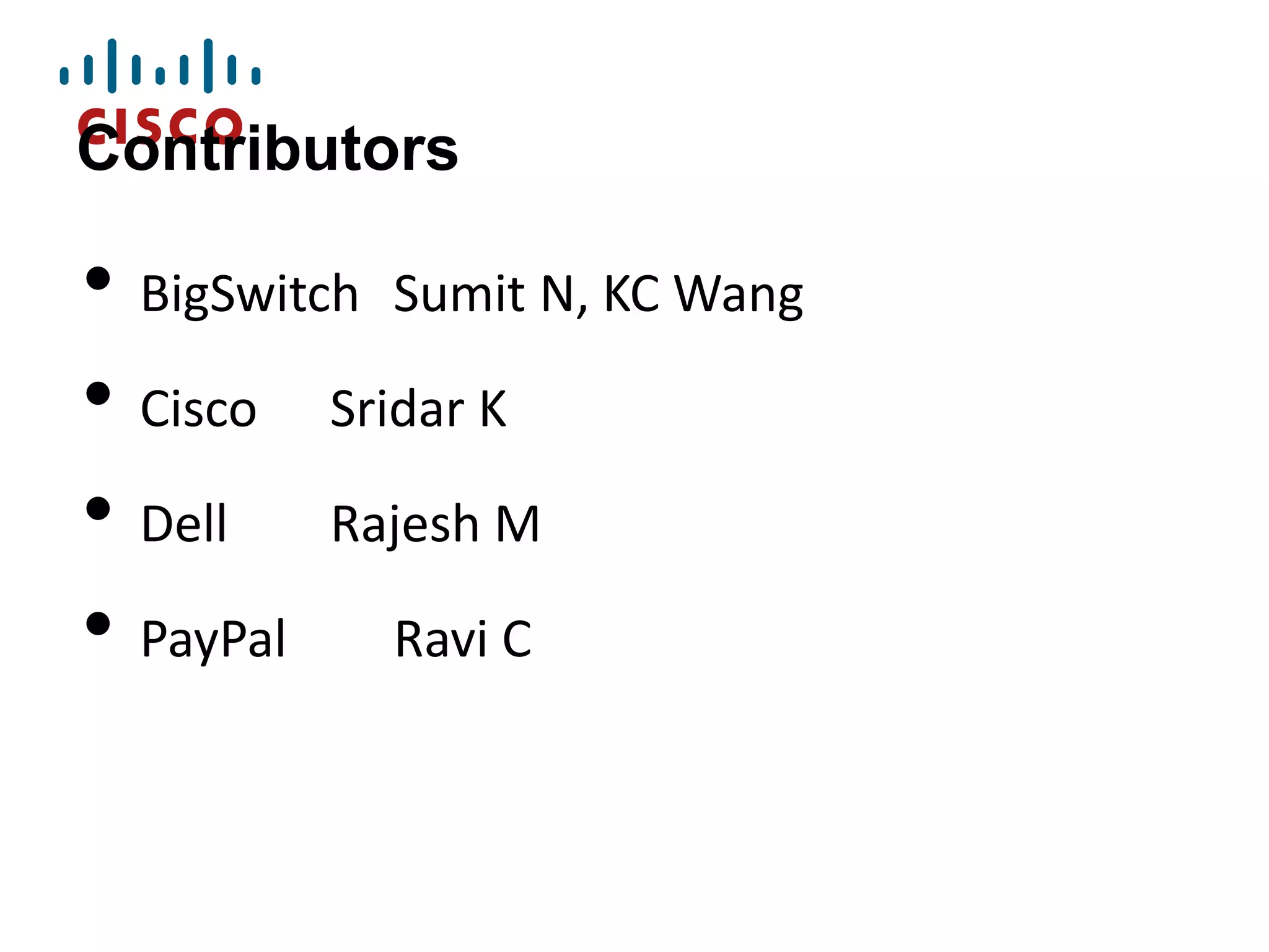 Contributors

• BigSwitch Sumit N, KC Wang
• Cisco Sridar K
• Dell Rajesh M
• PayPal Ravi C

 