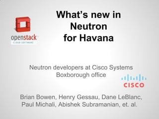What’s new in
Neutron
for Havana
Neutron developers at Cisco Systems
Boxborough office

Brian Bowen, Henry Gessau, Dane LeBlanc,
Paul Michali, Abishek Subramanian, et. al.

 
