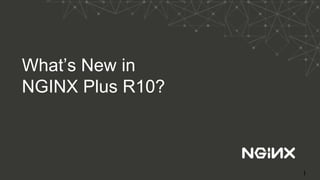 What’s New in
NGINX Plus R10?
1
 