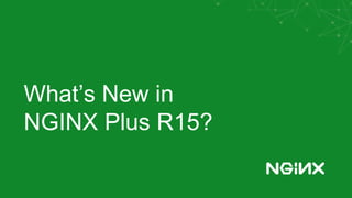 What’s New in
NGINX Plus R15?
 