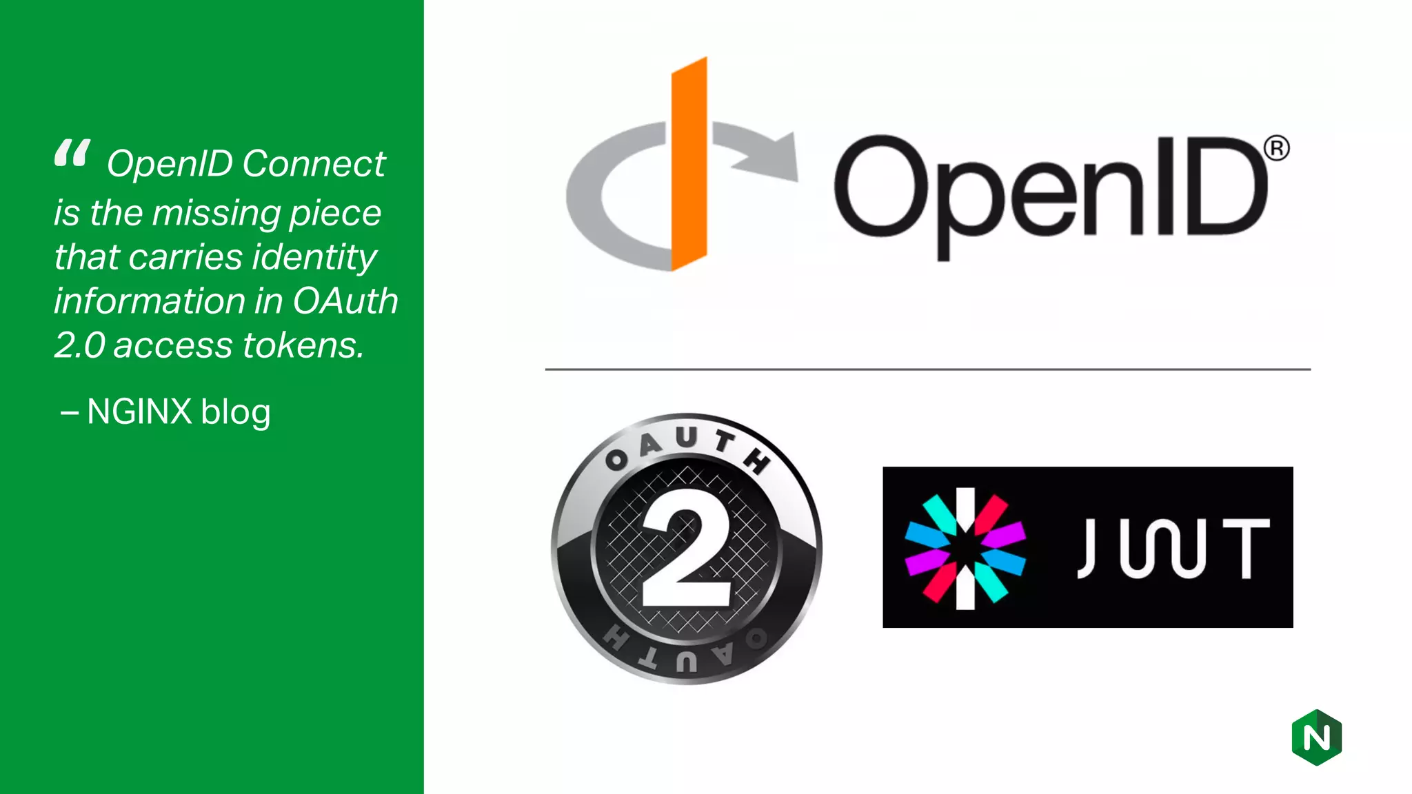 OpenID Connect
is the missing piece
that carries identity
information in OAuth
2.0 access tokens.
– NGINX blog
“
 