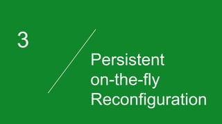 3
Persistent
on-the-fly
Reconfiguration
 