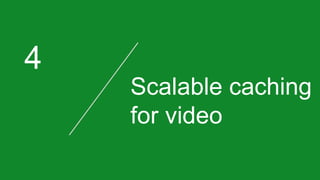 4
Scalable caching
for video
 