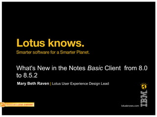What's New in the Notes Basic Client from 8.0
to 8.5.2
Mary Beth Raven | Lotus User Experience Design Lead
 