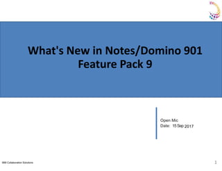 IBM Collaboration Solutions 1
Open Mic
Date: 15Sep 2017
What's New in Notes/Domino 901
Feature Pack 9
 