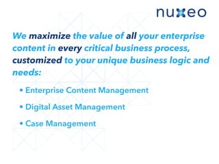 • Enterprise Content Management
• Digital Asset Management
• Case Management
We maximize the value of all your enterprise
content in every critical business process,
customized to your unique business logic and
needs:
 