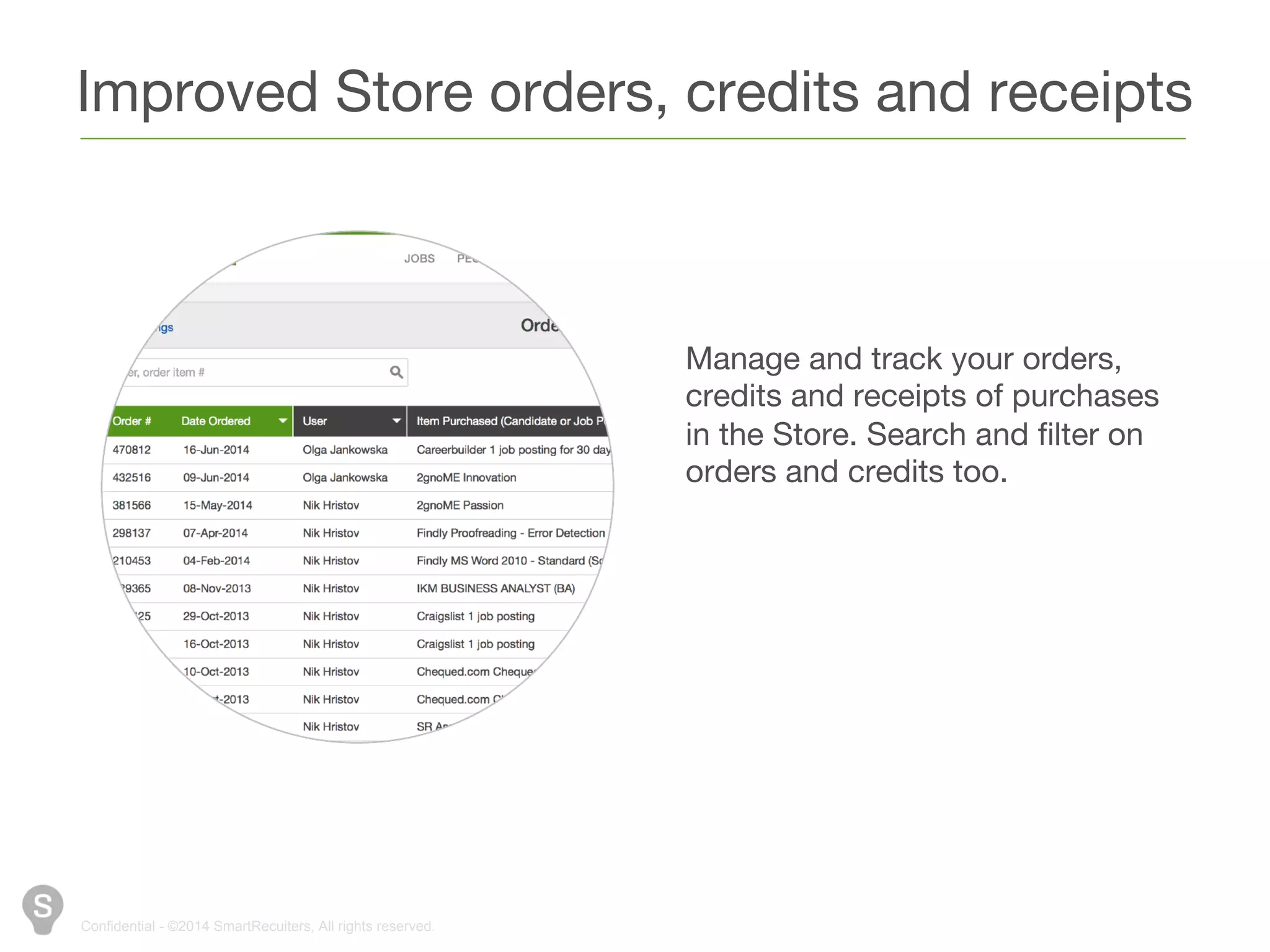 Improved Store orders, credits and receipts 
Confidential - ©2014 SmartRecuiters, All rights reserved. 
Manage and track your orders, 
credits and receipts of purchases 
in the Store. Search and filter on 
orders and credits too. 
 