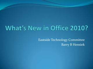 What’s New in Office 2010? Eastside Technology Committee Barry B Hensiek 