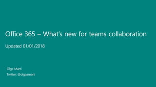 Office 365 – What’s new for teams collaboration
Updated 01/01/2018
Olga Martí
Twitter: @olgaamarti
 