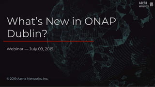 What’s New in ONAP
Dublin?
© 2019 Aarna Networks, Inc.
Webinar — July 09, 2019
 