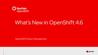 3
What’s New in OpenShift 4.6
OpenShift Product Management
 