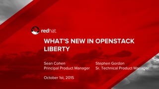WHAT’S NEW IN OPENSTACK
LIBERTY
Sean Cohen
Principal Product Manager
October 1st, 2015
Stephen Gordon
Sr. Technical Product Manager
 
