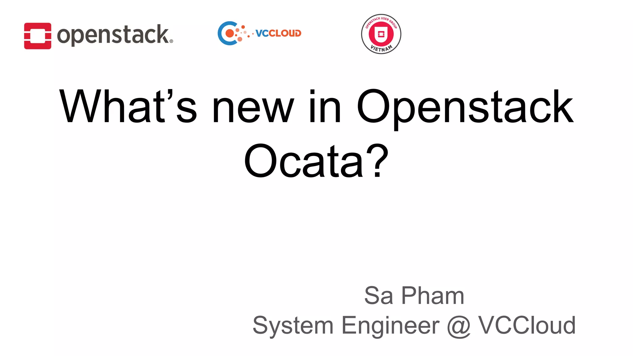 What’s new in Openstack
Ocata?
Sa Pham
System Engineer @ VCCloud