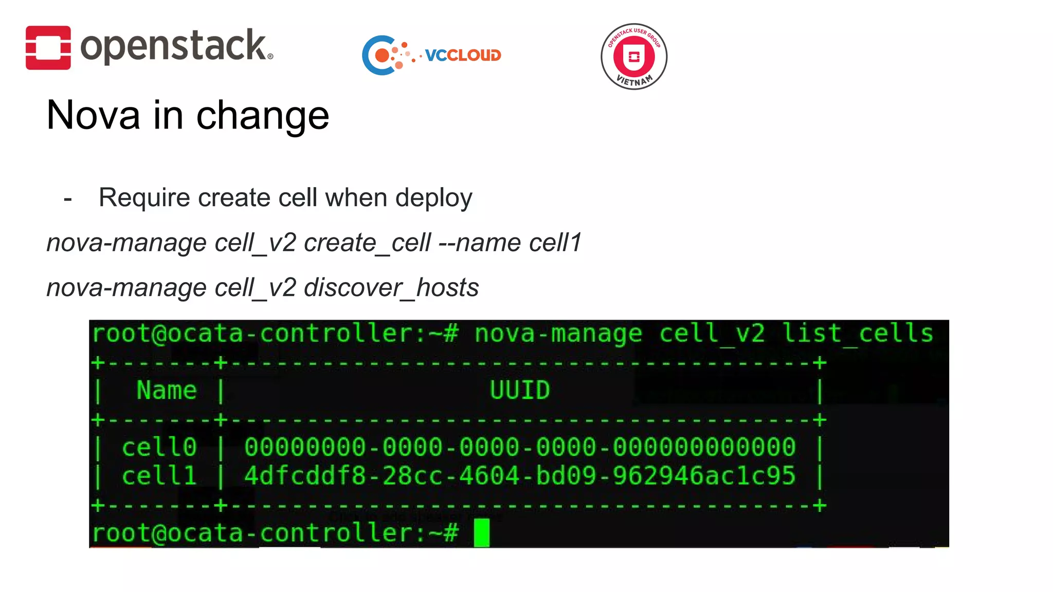 - Require create cell when deploy
nova-manage cell_v2 create_cell --name cell1
nova-manage cell_v2 discover_hosts
Nova in change