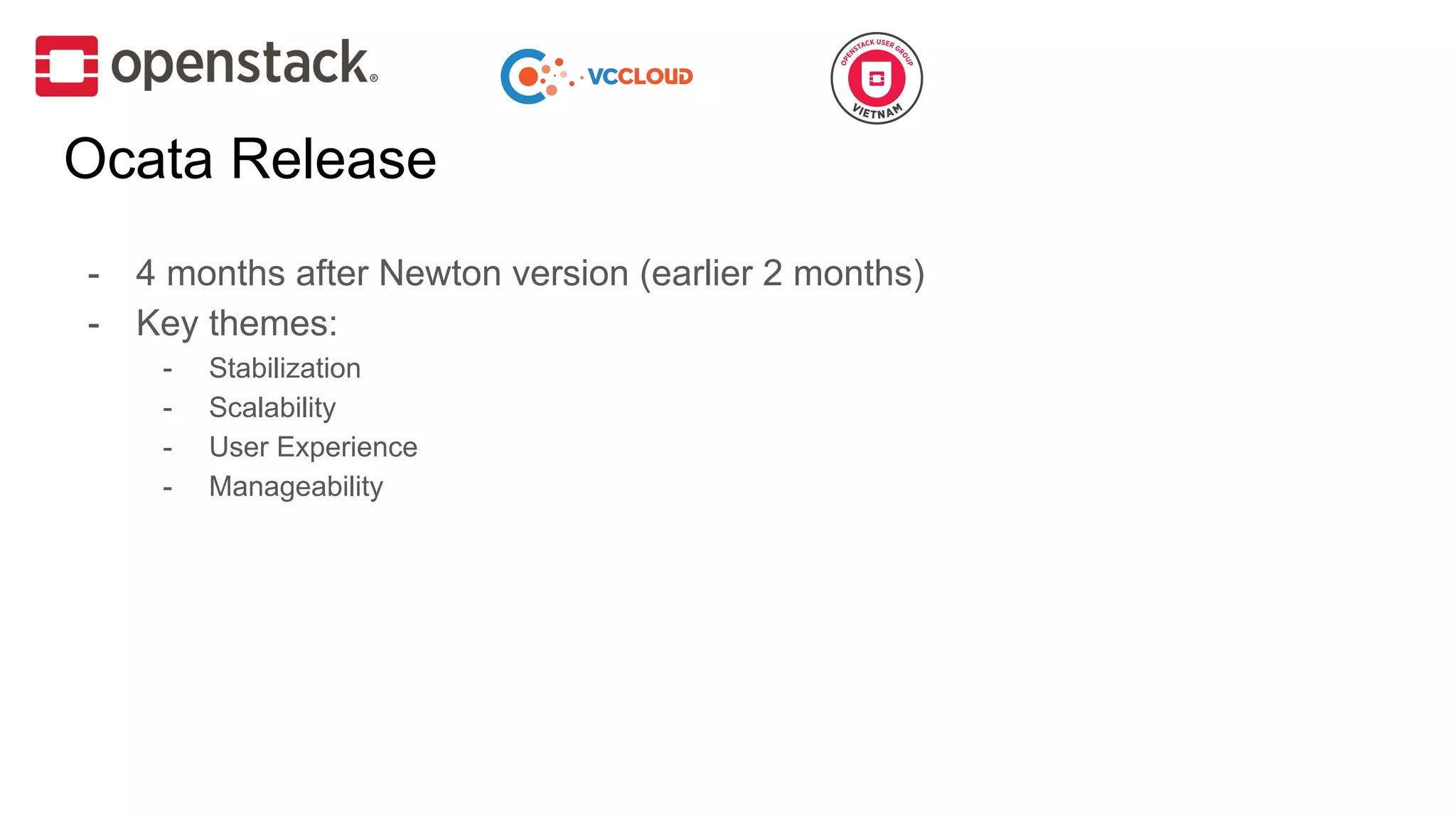 Ocata Release
- 4 months after Newton version (earlier 2 months)
- Key themes:
- Stabilization
- Scalability
- User Experience
- Manageability