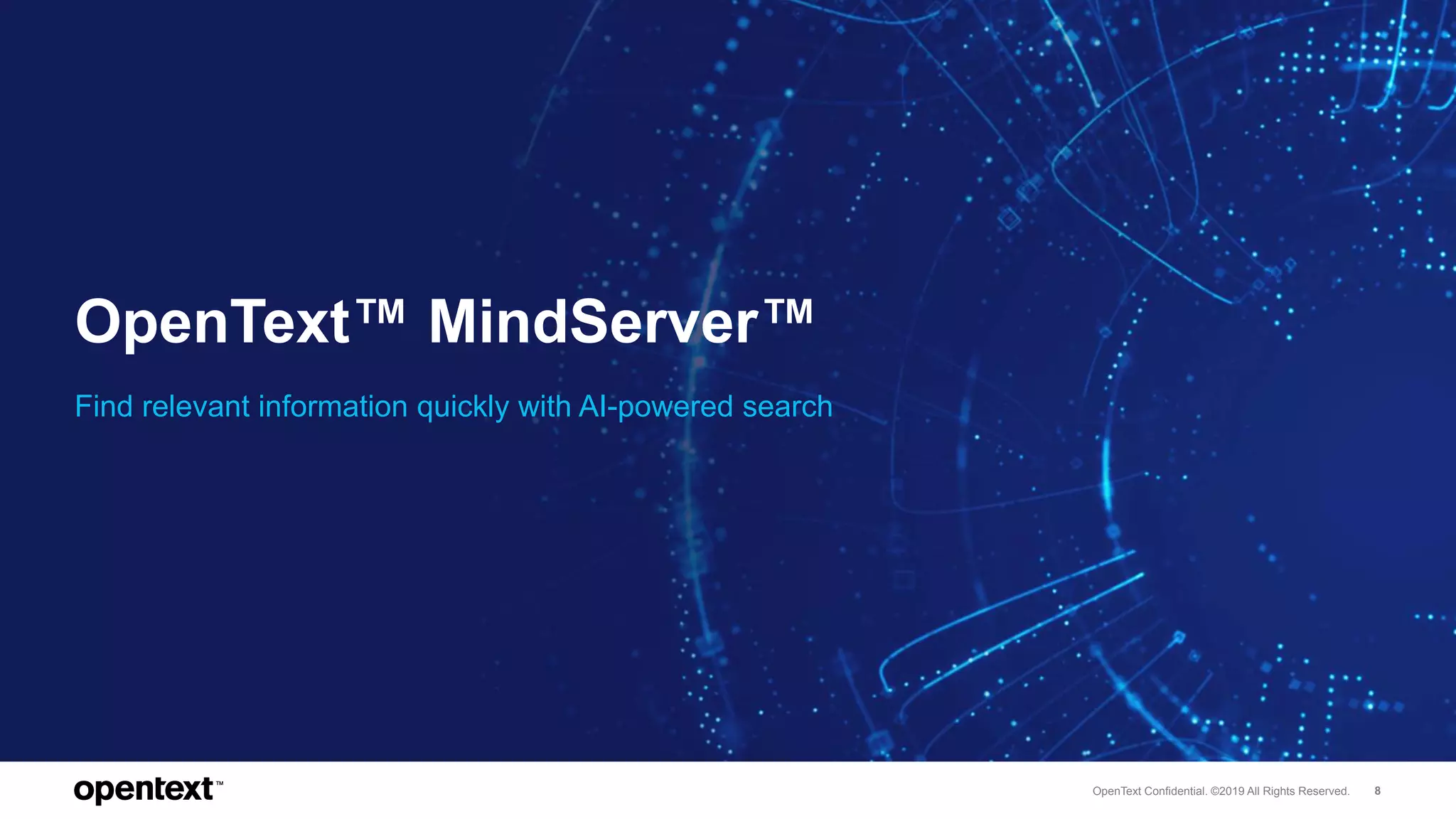 OpenText Confidential. ©2019 All Rights Reserved. 8
OpenText™ MindServer™
Find relevant information quickly with AI-powered search
 