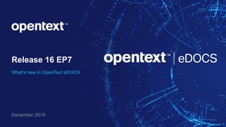 Release 16 EP7
What’s new in OpenText eDOCS
December 2019
 