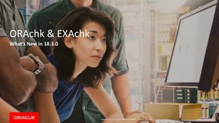 Copyright © 2018, Oracle and/or its affiliates. All rights reserved. |
ORAchk & EXAchk
What’s New in 18.3.0
 