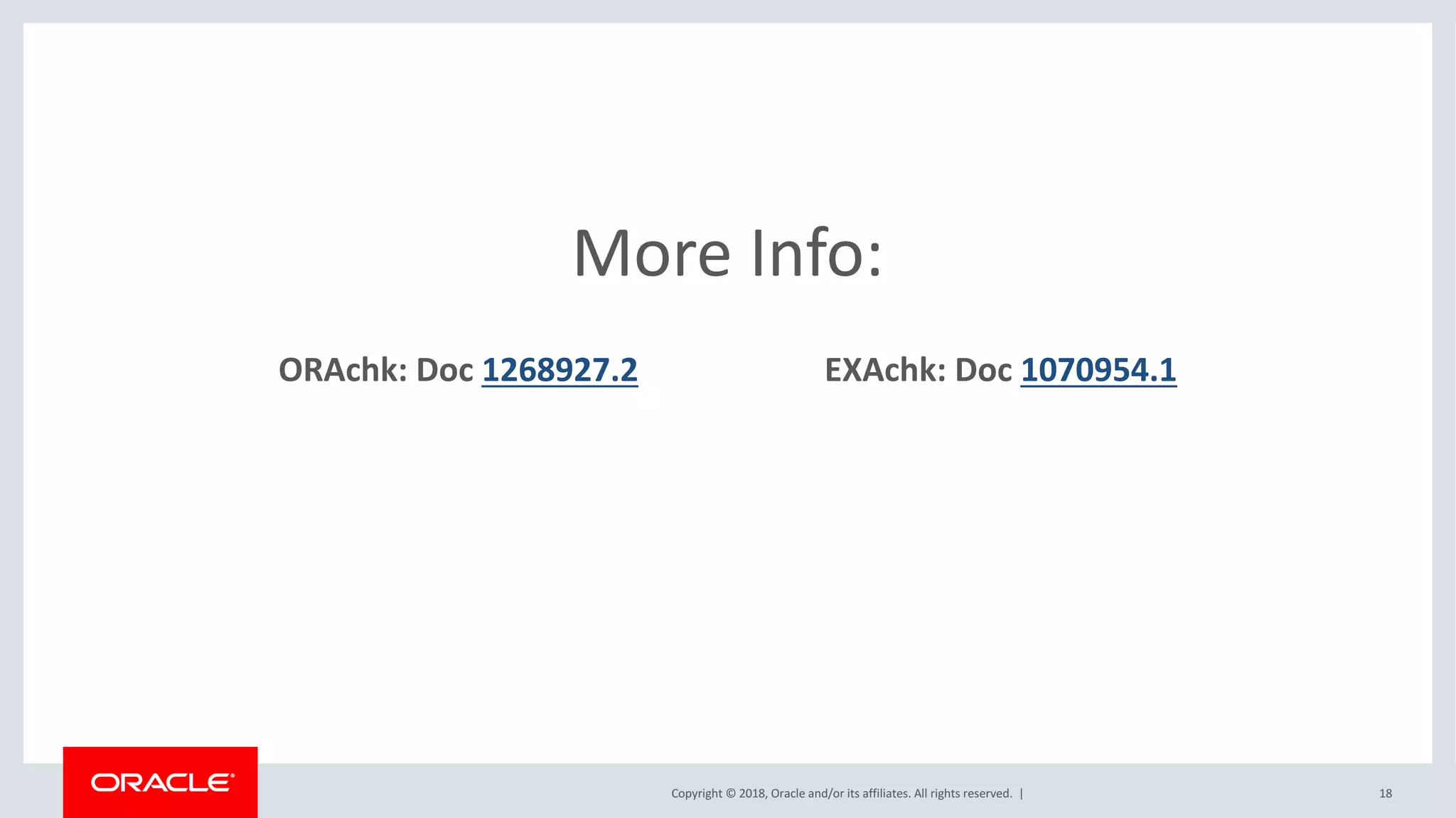 Copyright	©	2018,	Oracle	and/or	its	affiliates.	All	rights	reserved.		|
More	Info:
ORAchk:	Doc	1268927.2 EXAchk:	Doc	1070954.1
18
 