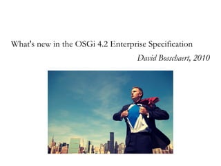 What's new in the OSGi 4.2 Enterprise Specification
                                   David Bosschaert, 2010
 