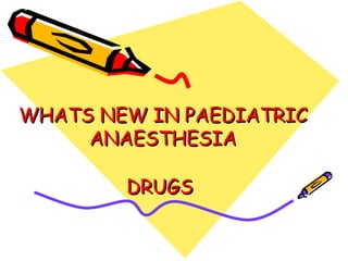 WHATS NEW IN PAEDIATRIC
     ANAESTHESIA

        DRUGS
 