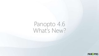 Panopto 4.6
What’s New?
 