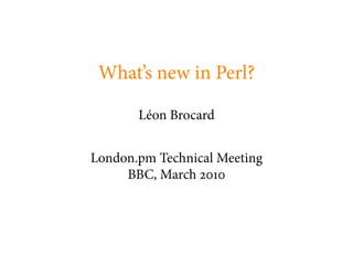 What’s new in Perl?

       Léon Brocard


London.pm Technical Meeting
     BBC, March
 