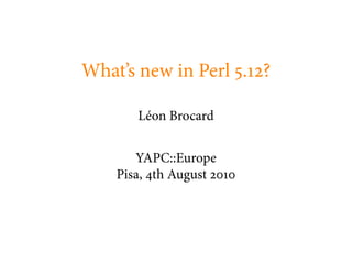 What’s new in Perl . ?

       Léon Brocard


       YAPC::Europe
    Pisa, th August
 